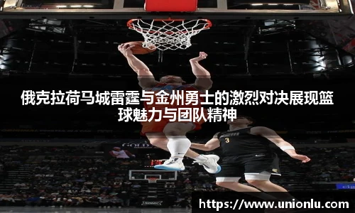 俄克拉荷马城雷霆与金州勇士的激烈对决展现篮球魅力与团队精神